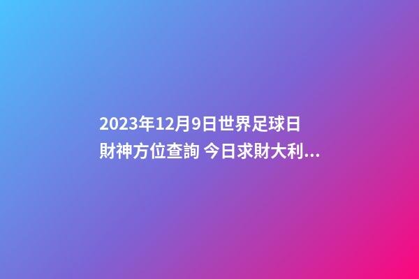 2023年12月9日世界足球日財神方位查詢 今日求財大利方向